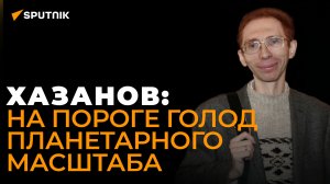 Хазанов о том, как санкции против России обернутся голодом для всего мира