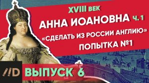 Серия 6. «Сделать из России Англию». АННА ИОАННОВНА (часть 1)