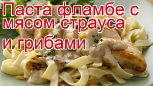 Как приготовить страуса пошаговый рецепт - Паста фламбе с мясом страуса и грибами за 30 минут