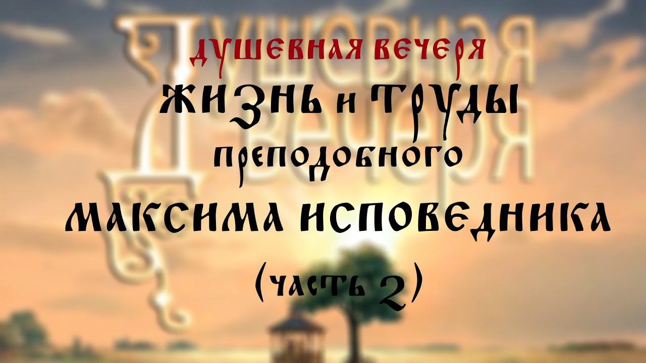 Душевная вечеря. Жизнь и труды преподобного Максима Исповедника (часть 2)