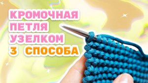 Край с узелками спицами. 3 способа