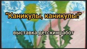 "Каникулы, каникулы!" выставка детских работ ДДК им.Д.Н.Пичугина. Новосибирск, 2023.