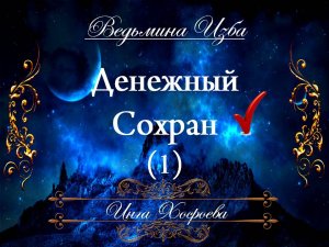 ДЕНЕЖНЫЙ СОХРАН (1) Инга Хосроева ВЕДЬМИНА ИЗБА