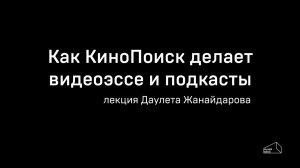 «Как КиноПоиск делает видео и подкасты?» Онлайн-лекция Даулета Жанайдарова