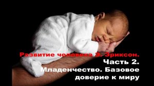 Развитие человека Э.Эриксон. Младенчество. Базовое доверие к миру (от 0 до 1 года).