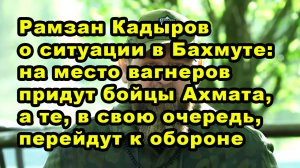 Рамзан Кадыров о ситуации в Бахмуте: на место вагнеров придут бойцы Ахмата