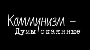 Коммунизм - Думы окаянные