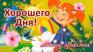Хорошего Дня!  Отличного Настроения! Летний приветик! Открытки Добрый День!.mp4