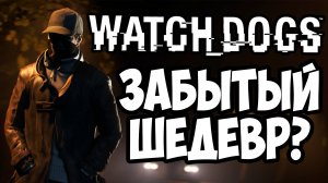 Watch Dogs - ЗАБЫТЫЙ ШЕДЕВР