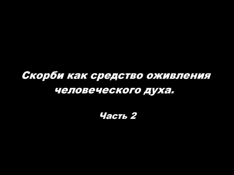 Скорби как средство оживления человеческого духа
Часть 2