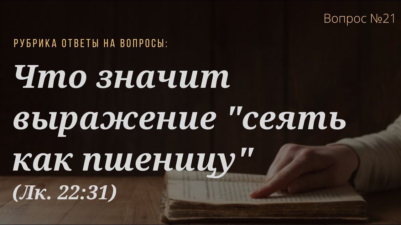 Вопрос №21  Что значит выражение в Луки 22.31 сеять как пшеницу, объясните, пожалуйста?