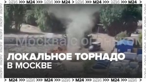 Локальное торнадо заметили в Москве - Москва 24