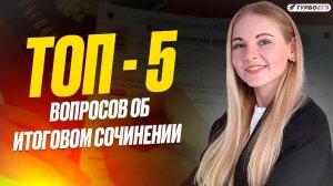ТОП - 5 вопросов об итоговом сочинении