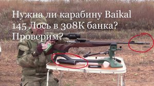 Нужна ли карабину Baikal 145 Лось в 308К банка? Проверим?