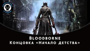 Bloodborne — Концовка «Начало детства»