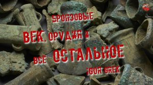 237,Бронзовые век, орудия и всё остальное,IGOR GREK