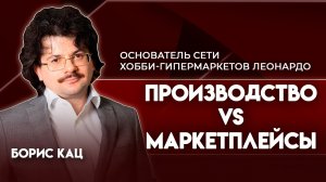 Производство vs Маркетплейсы | Борис Кац  - основатель сети хобби-гипермаркетов Леонардо