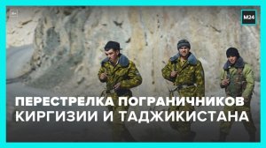Новости мира: пограничники Киргизии и Таджикистана устроили перестрелку - Москва 24