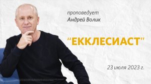 Андрей Волик: Екклесиаст  / "Слово жизни" Ростов / 23 июля 2023 г