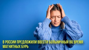 В России предложили ввести больничный во время магнитных бурь | Новости Первого