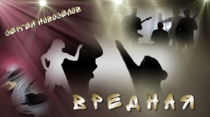 Сергей Новосёлов "ВРЕДНАЯ".