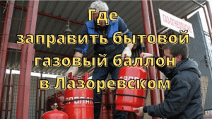 Где заправить газовый балон в ЛАЗАРЕВСКОМ