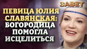 ПЕВИЦА ЮЛИЯ СЛАВЯНСКАЯ : БОГОРОДИЦА ПОМОГЛА ИСЦЕЛИТЬСЯ. ЗАВЕТ