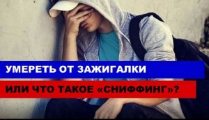 "Умереть от зажигалки или что такое сниффинг".