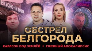 Обстрел Белгорода, Карлсон под землёй, снежный апокалипсис