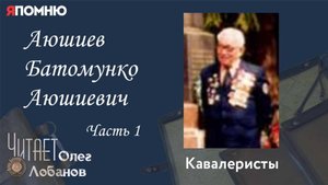 Аюшиев Батомунко Аюшиевич. Часть 1. Проект "Я помню" Артема Драбкина. Кавалеристы.