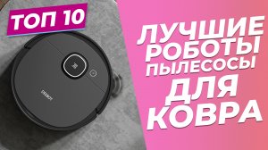 ЛУЧШИЕ РОБОТЫ-ПЫЛЕСОСЫ ДЛЯ УБОРКИ КОВРА | ? | ТОП-10: рейтинг 2023 года