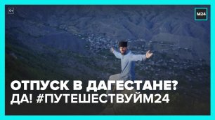 Спецпроект «Путешествуй М24» в Дагестане и Чечне - Москва 24