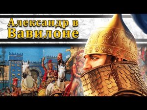 Александр в Вавилоне. Битва при Персидских вратах 330 г. до н.э. // Александр Македонский #6