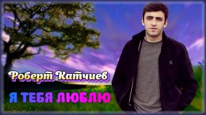 Роберт Катчиев - Я тебя люблю | Шансон Юга