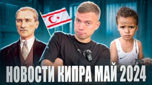 ЧТО ПРОИЗОШЛО за МАЙ 2024 / Что нового на Северном Кипре? Новости Кипра