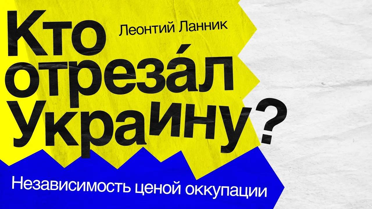 Кто отрезал Украину. Независимость ценой оккупации. Ланник. Л. В.