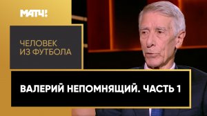 «Человек из футбола». Валерий Непомнящий. Часть 1