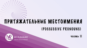 ПРИТЯЖАТЕЛЬНЫЕ МЕСТОИМЕНИЯ В АНГЛИЙСКОМ ЯЗЫКЕ. ТИП II. ЧАСТЬ 2 (POSSESSIVE PRONOUNS IN ENGLISH)