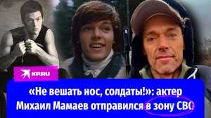 «Не вешать нос, солдаты!»: актер Михаил Мамаев отправился в зону СВО