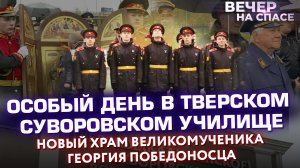 ОСОБЫЙ ДЕНЬ В ТВЕРСКОМ СУВОРОВСКОМ УЧИЛИЩЕ. НОВЫЙ ХРАМ ВЕЛИКОМУЧЕНИКА ГЕОРГИЯ ПОБЕДОНОСЦА.