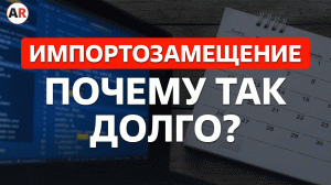 Почему ИМПОРТОЗАМЕЩЕНИЕ – это медленный процесс?