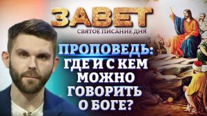 ПРОПОВЕДЬ: ГДЕ И С КЕМ МОЖНО ГОВОРИТЬ О БОГЕ? ЗАВЕТ