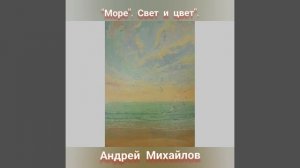 ХУДОЖНИК АНДРЕЙ МИХАЙЛОВ "МОРЕ".СВЕТ И ЦВЕТ"