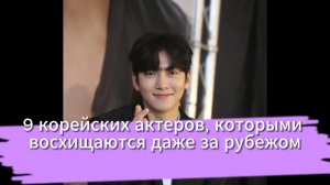 9 корейских актеров, которыми восхищаются даже за рубежом.