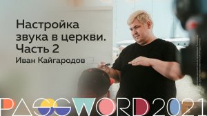 Мастер-класс. Иван Кайгародов: Настройка звука в церкви. Часть 2 | #PASSWORD2021