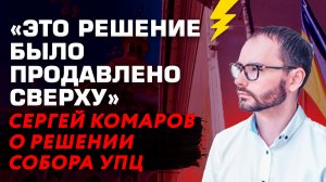 «ЭТО РЕШЕНИЕ БЫЛО ПРОДАВЛЕНО СВЕРХУ» СЕРГЕЙ КОМАРОВ О РЕШЕНИИ СОБОРА УПЦ