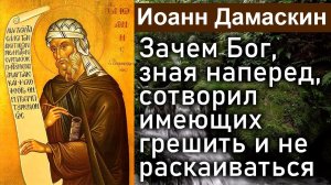 Зачем Бог, зная наперед, сотворил имеющих грешить и не раскаиваться? / Иоанн Дамаскин