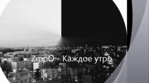 Каждое утро (ZippO)