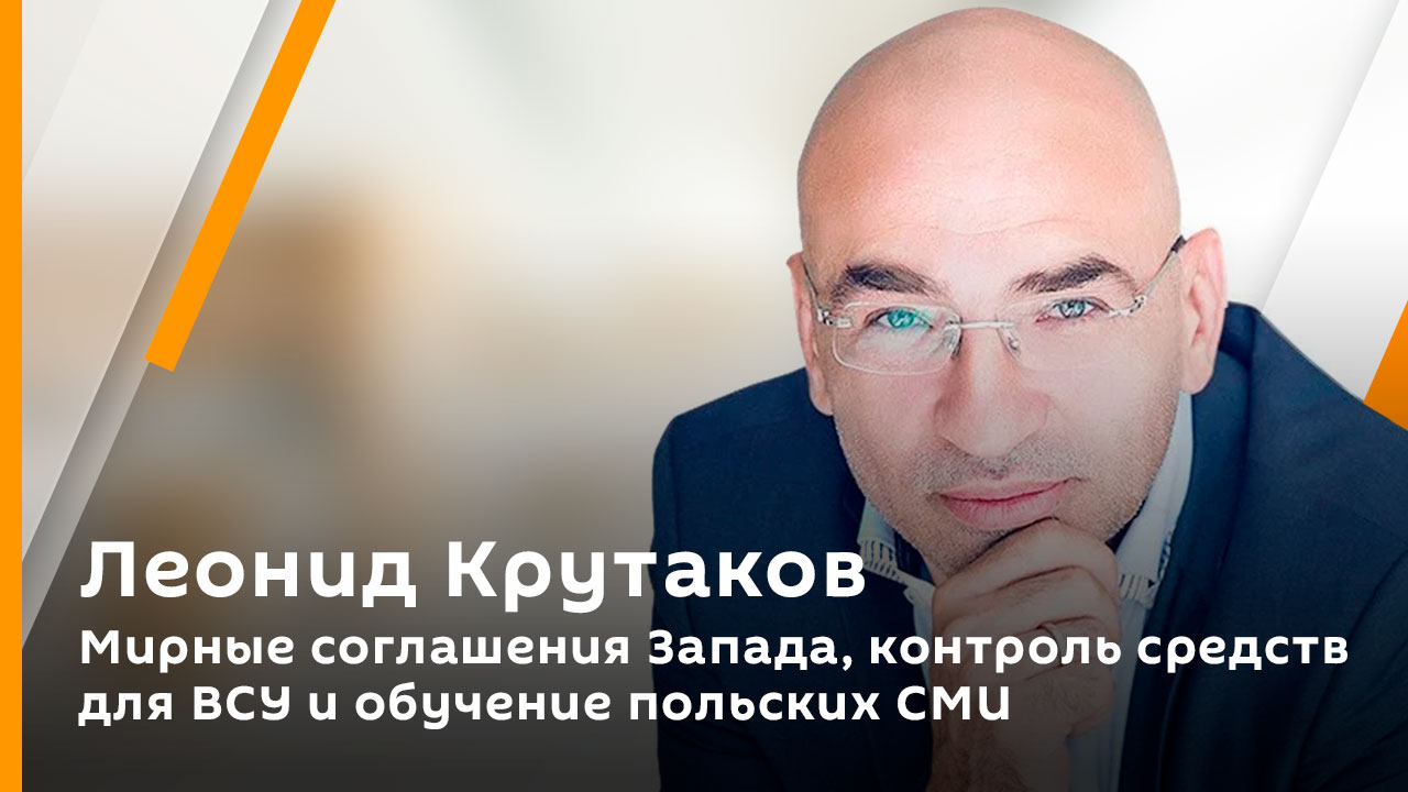 Леонид Крутаков. Мирные соглашения Запада, контроль средств для ВСУ и обучение польских СМИ
