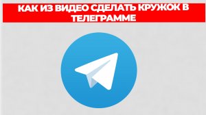КАК ИЗ ВИДЕО СДЕЛАТЬ КРУЖОК В ТЕЛЕГРАММЕ